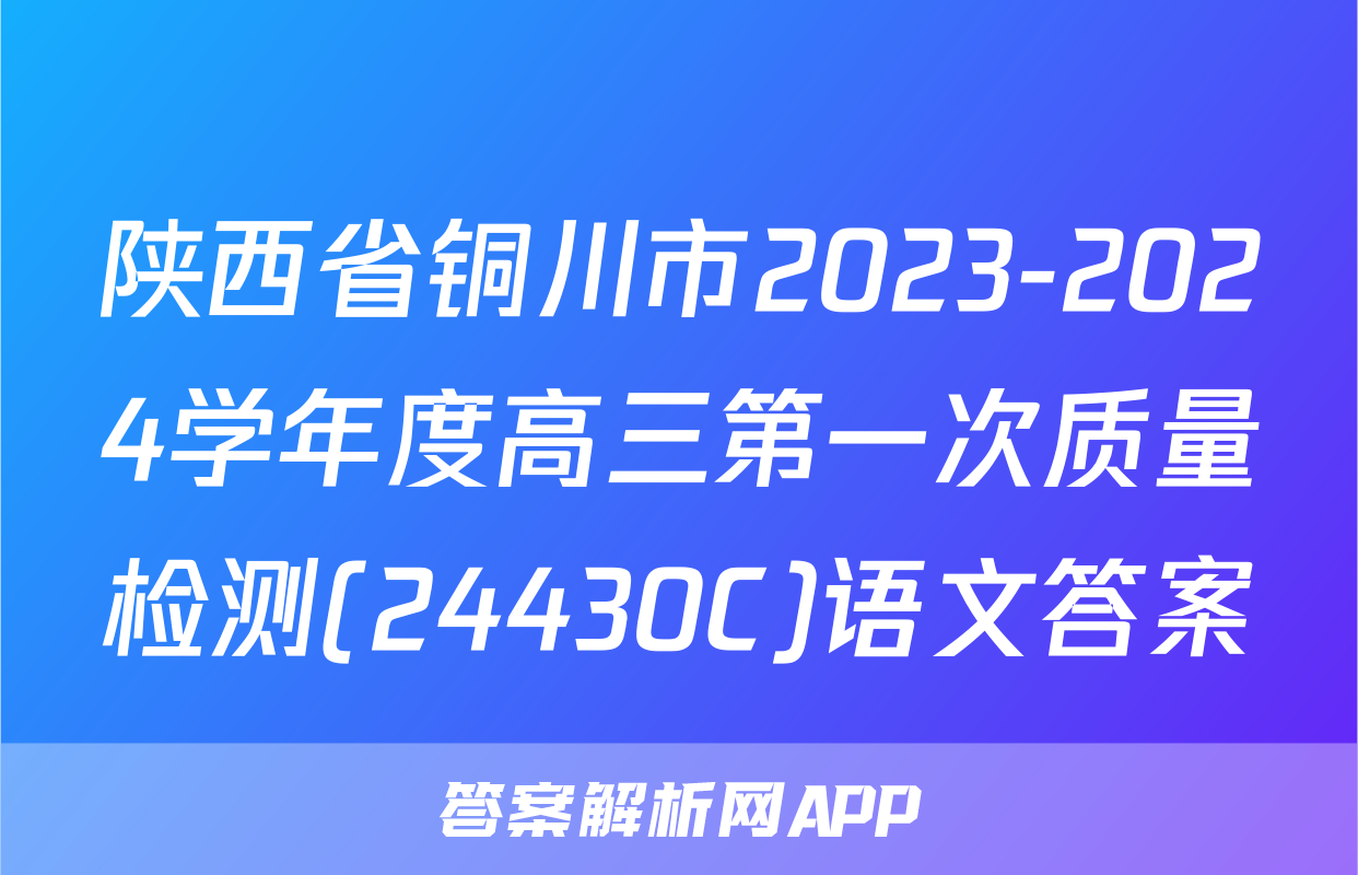 陕西省铜川市2023-2024学年度高三第一次质量检测(24430C)语文答案