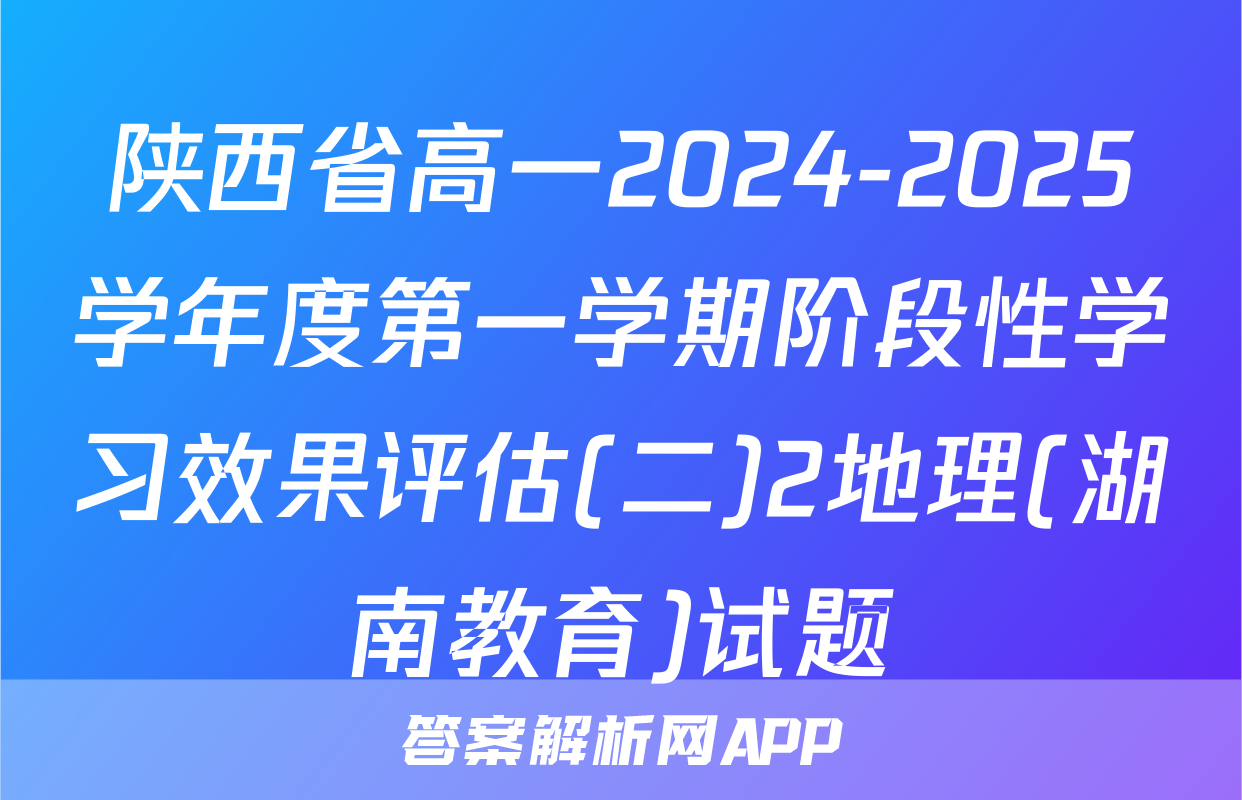 陕西省高一2024-2025学年度第一学期阶段性学习效果评估(二)2地理(湖南教育)试题