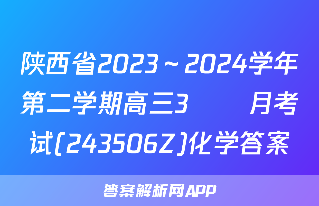 陕西省2023～2024学年第二学期高三3🈷️月考试(243506Z)化学答案