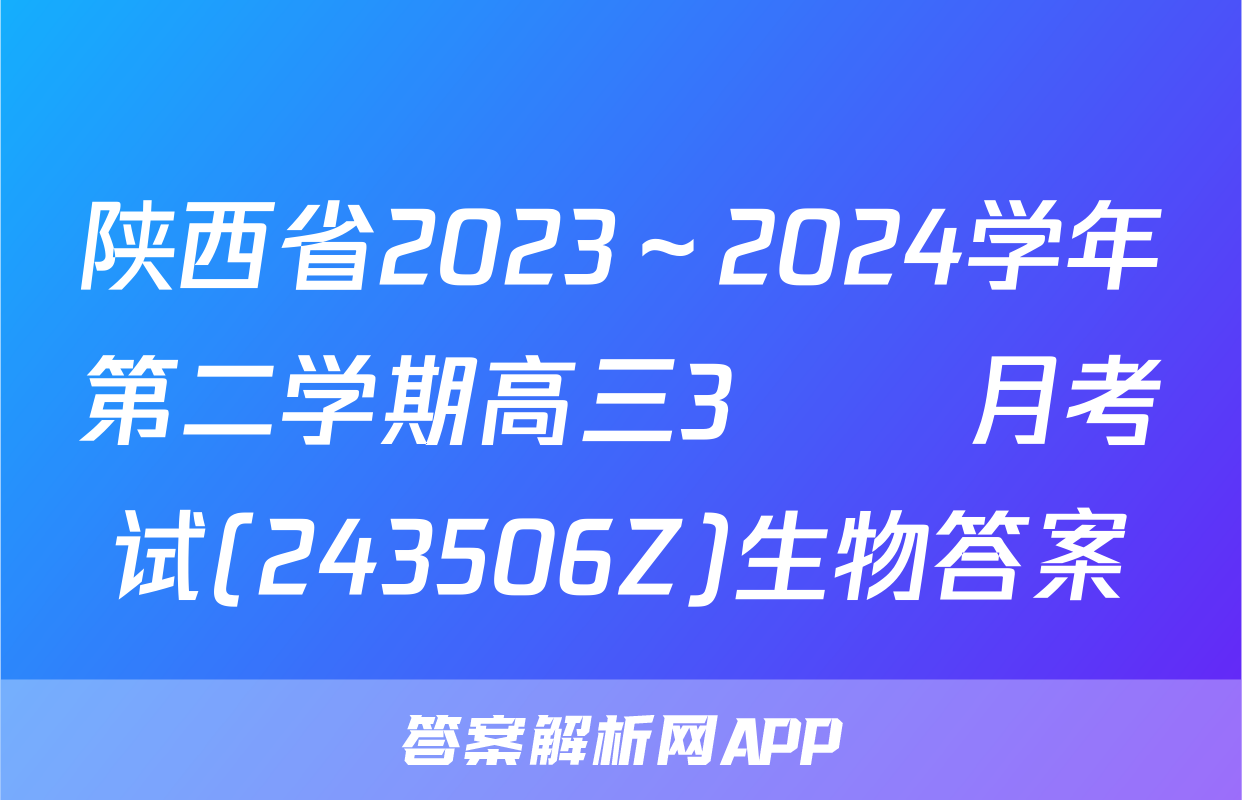 陕西省2023～2024学年第二学期高三3🈷️月考试(243506Z)生物答案