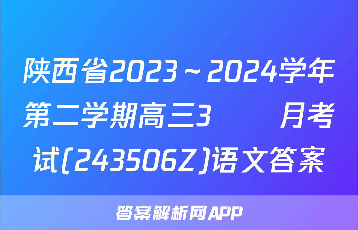 陕西省2023～2024学年第二学期高三3🈷️月考试(243506Z)语文答案