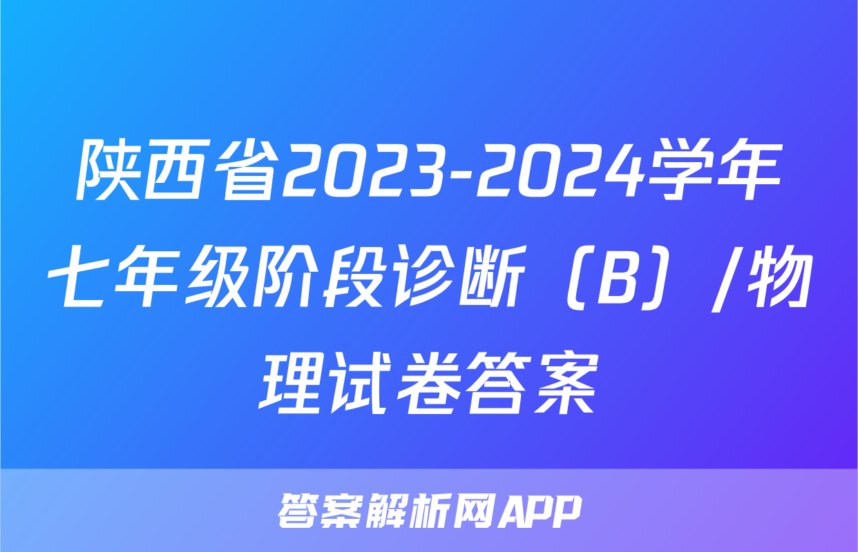 陕西省2023-2024学年七年级阶段诊断（B）/物理试卷答案
