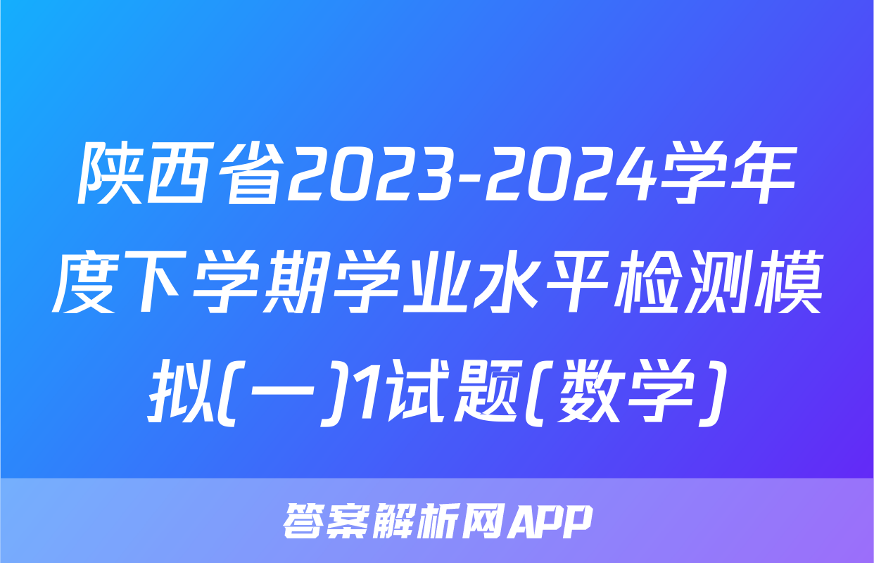 陕西省2023-2024学年度下学期学业水平检测模拟(一)1试题(数学)
