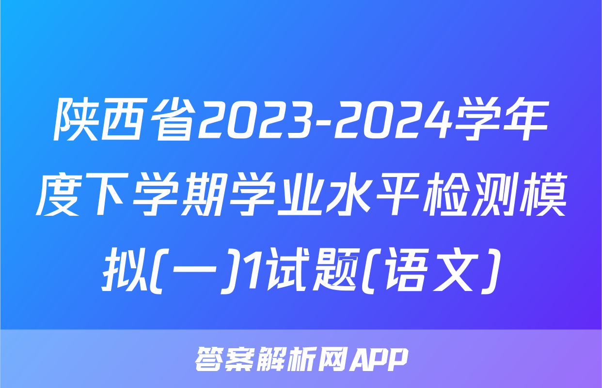 陕西省2023-2024学年度下学期学业水平检测模拟(一)1试题(语文)