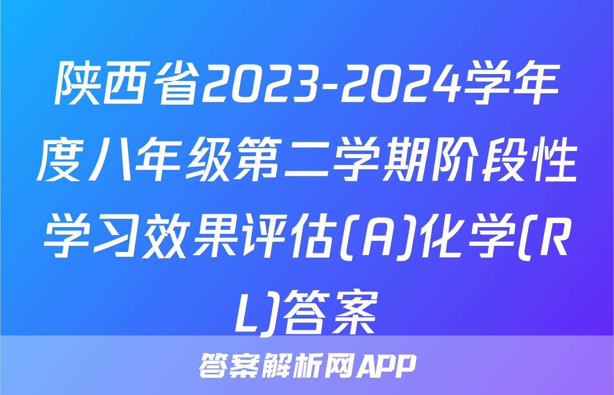 陕西省2023-2024学年度八年级第二学期阶段性学习效果评估(A)化学(RL)答案