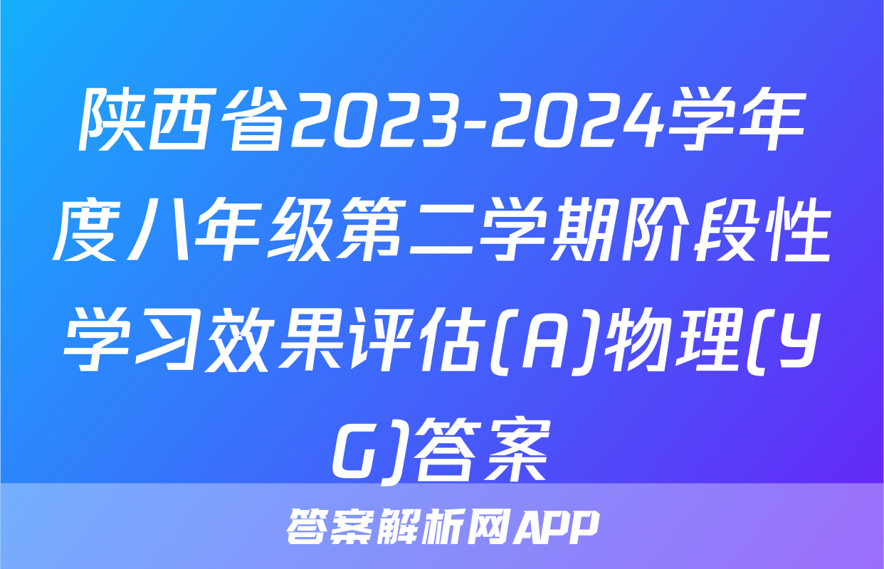 陕西省2023-2024学年度八年级第二学期阶段性学习效果评估(A)物理(YG)答案
