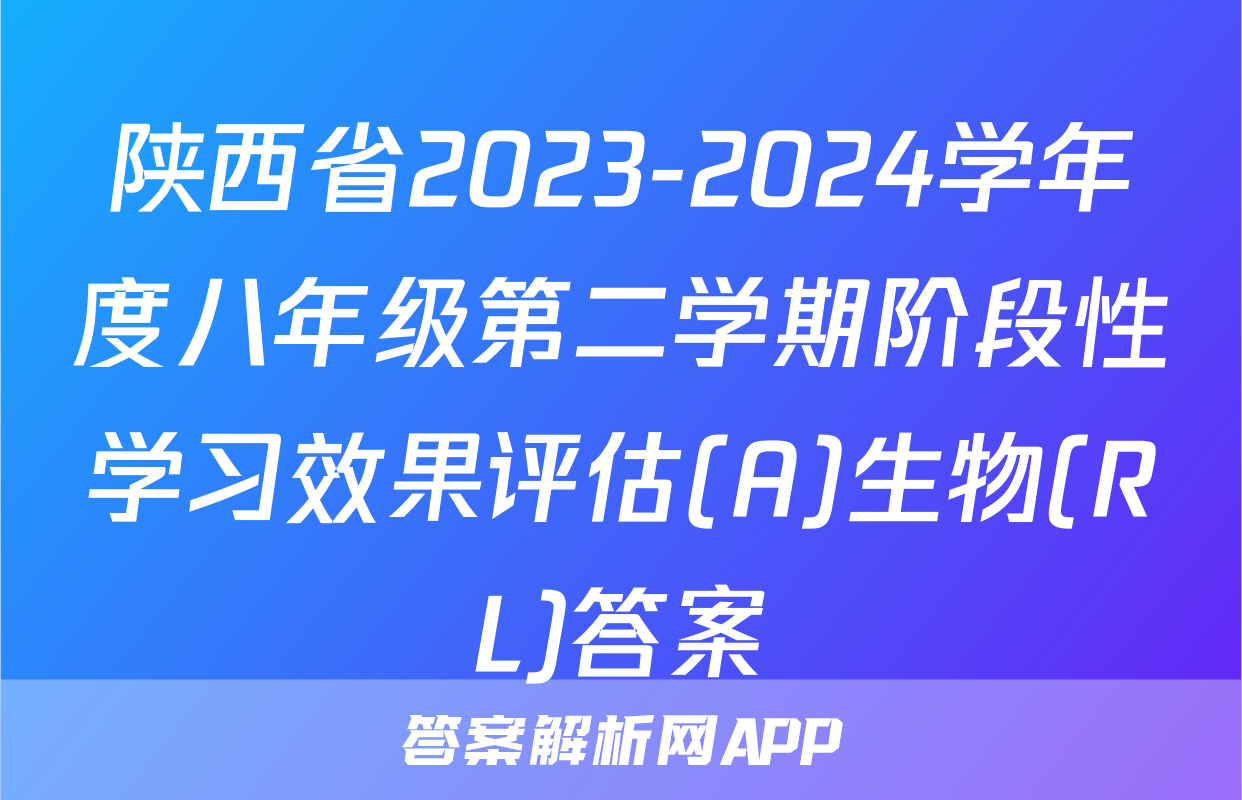 陕西省2023-2024学年度八年级第二学期阶段性学习效果评估(A)生物(RL)答案