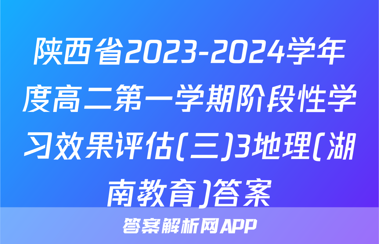 陕西省2023-2024学年度高二第一学期阶段性学习效果评估(三)3地理(湖南教育)答案