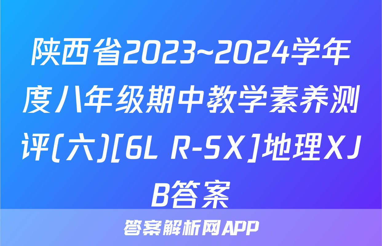 陕西省2023~2024学年度八年级期中教学素养测评(六)[6L R-SX]地理XJB答案