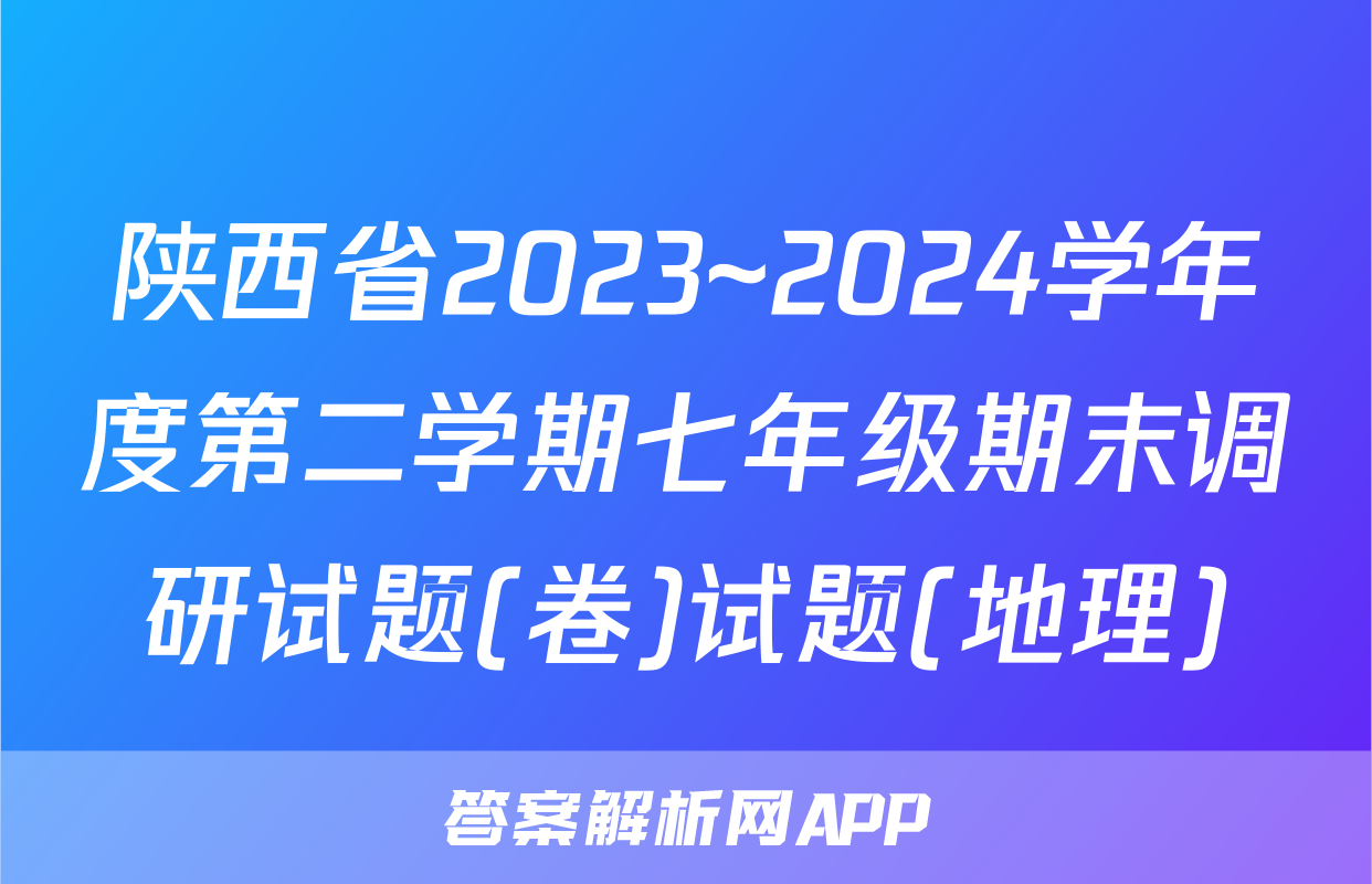 陕西省2023~2024学年度第二学期七年级期末调研试题(卷)试题(地理)