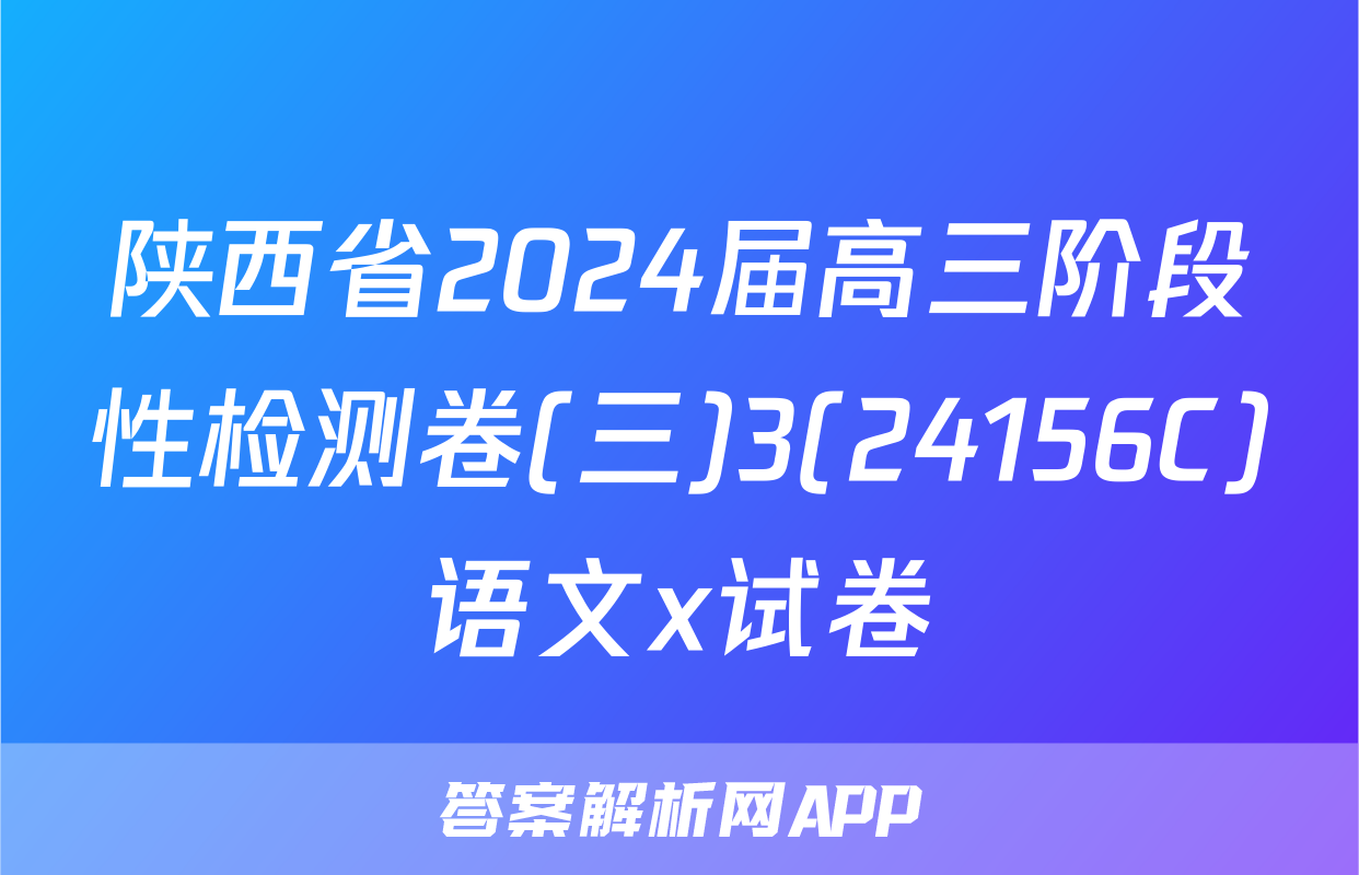 陕西省2024届高三阶段性检测卷(三)3(24156C)语文x试卷