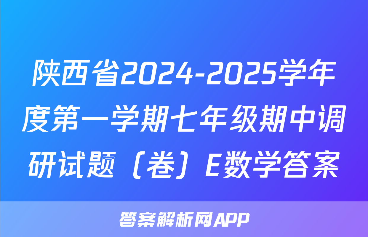 陕西省2024-2025学年度第一学期七年级期中调研试题（卷）E数学答案