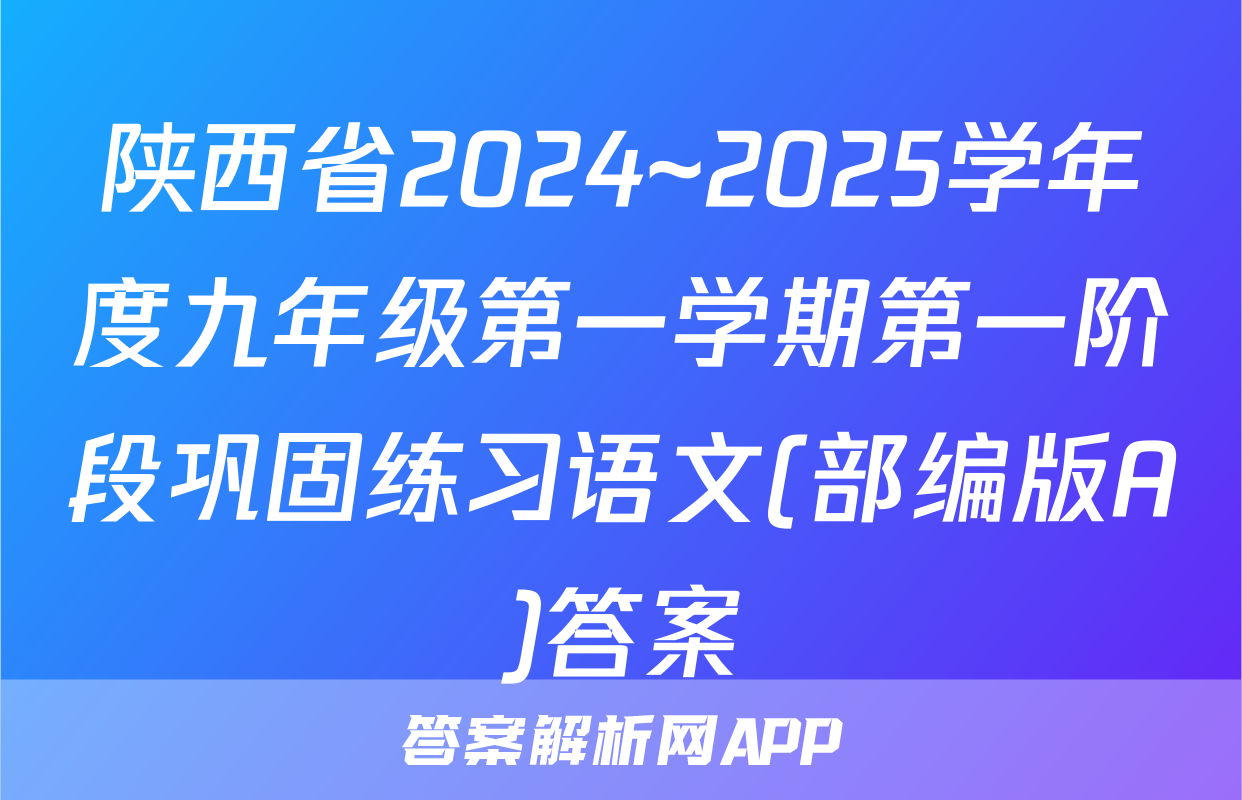陕西省2024~2025学年度九年级第一学期第一阶段巩固练习语文(部编版A)答案