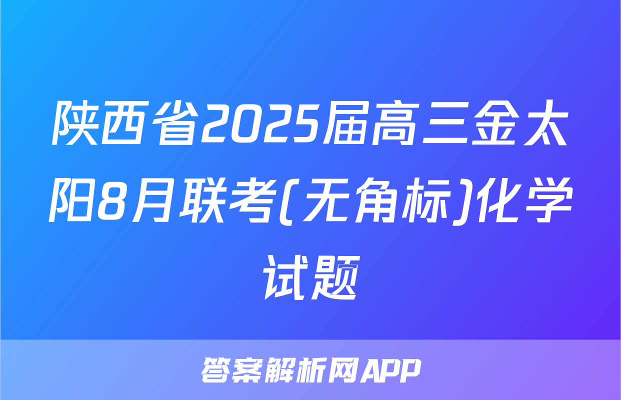 陕西省2025届高三金太阳8月联考(无角标)化学试题