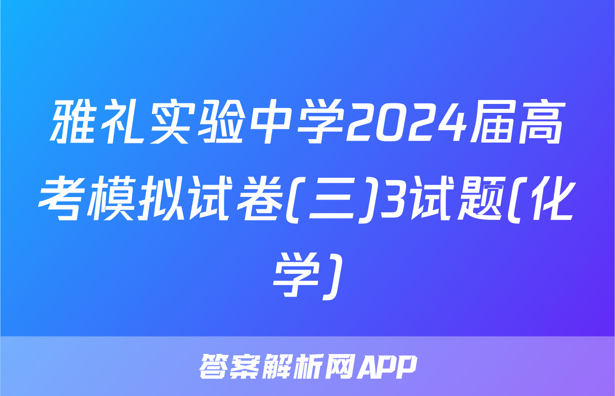 雅礼实验中学2024届高考模拟试卷(三)3试题(化学)