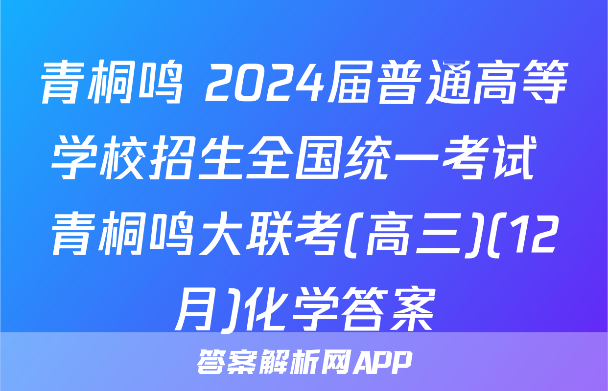 青桐鸣 2024届普通高等学校招生全国统一考试 青桐鸣大联考(高三)(12月)化学答案