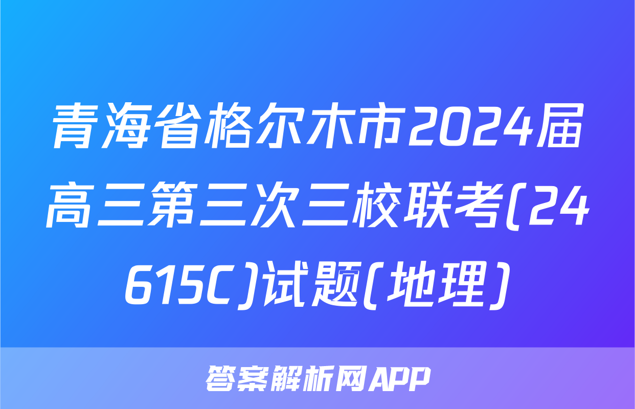 青海省格尔木市2024届高三第三次三校联考(24615C)试题(地理)