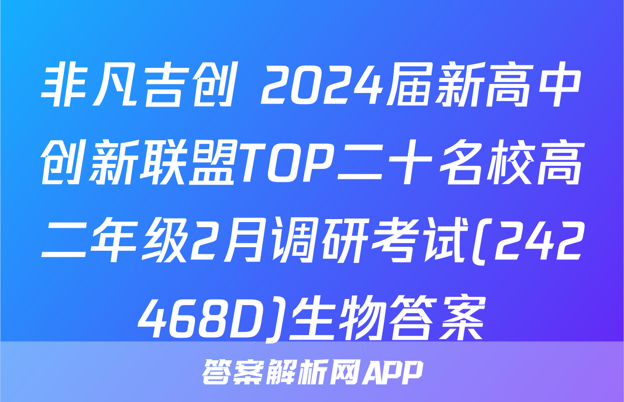 非凡吉创 2024届新高中创新联盟TOP二十名校高二年级2月调研考试(242468D)生物答案