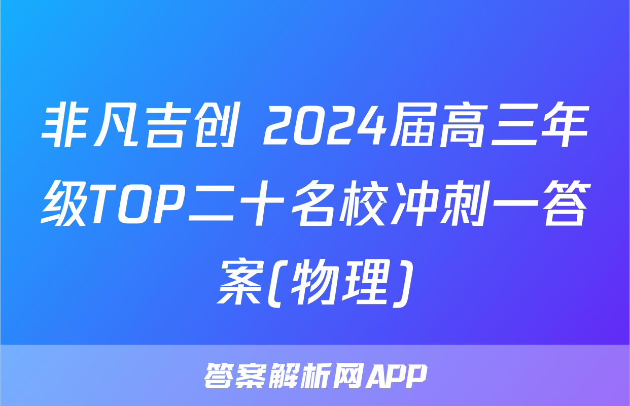 非凡吉创 2024届高三年级TOP二十名校冲刺一答案(物理)
