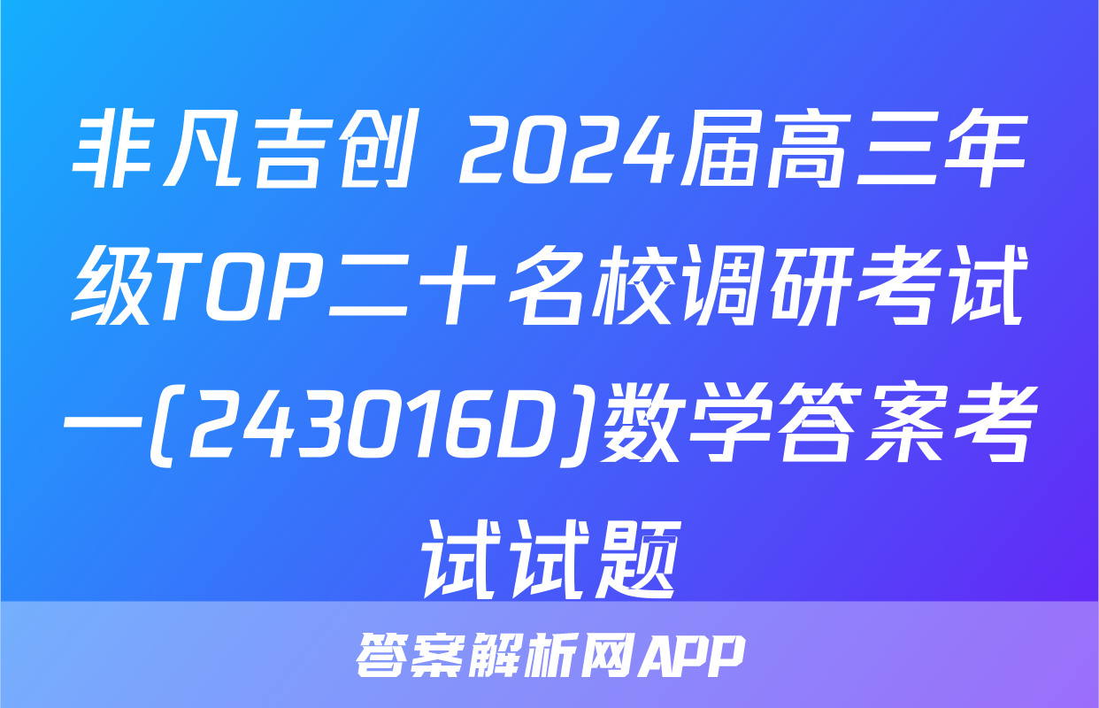 非凡吉创 2024届高三年级TOP二十名校调研考试一(243016D)数学答案考试试题