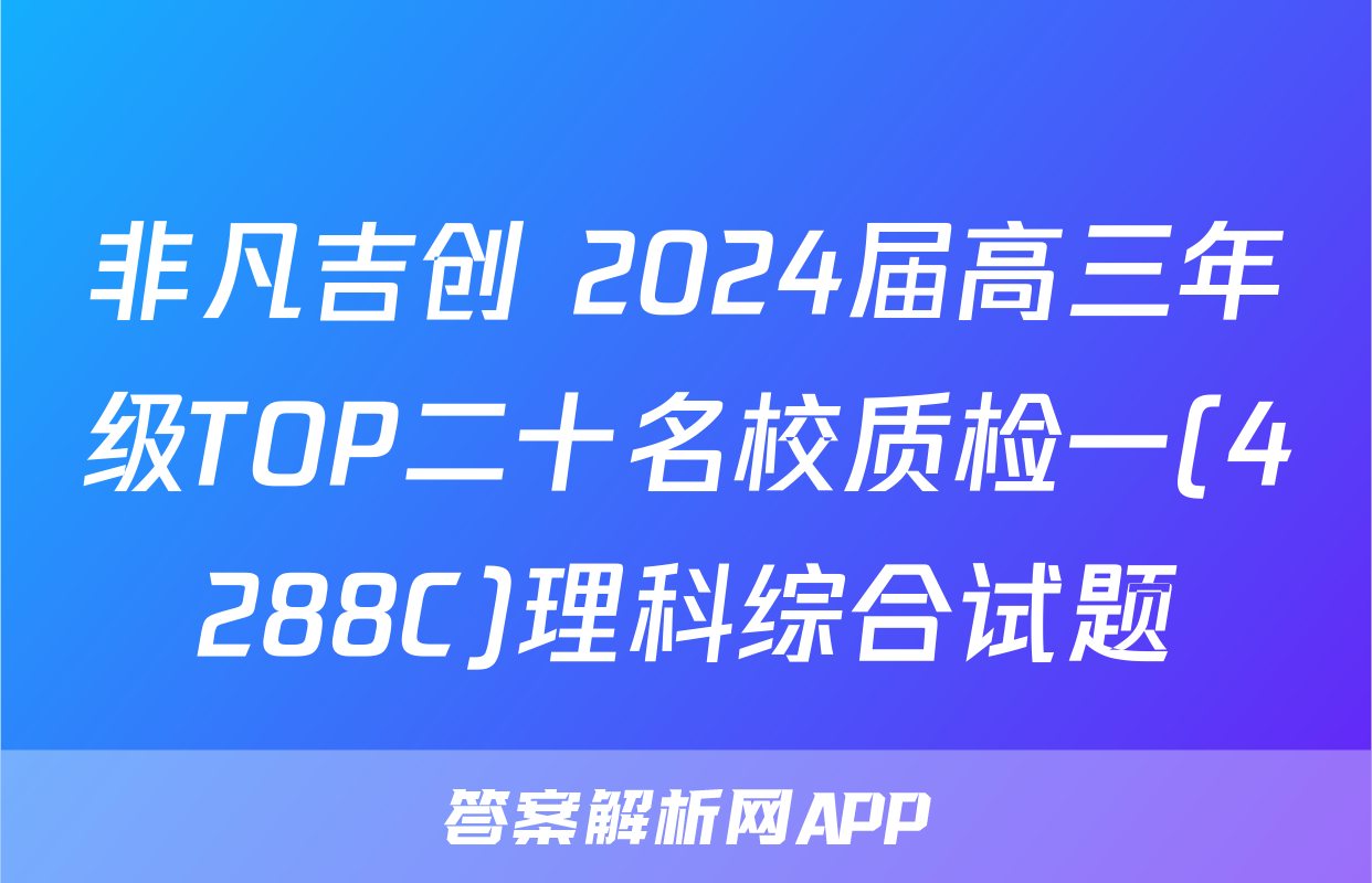 非凡吉创 2024届高三年级TOP二十名校质检一(4288C)理科综合试题