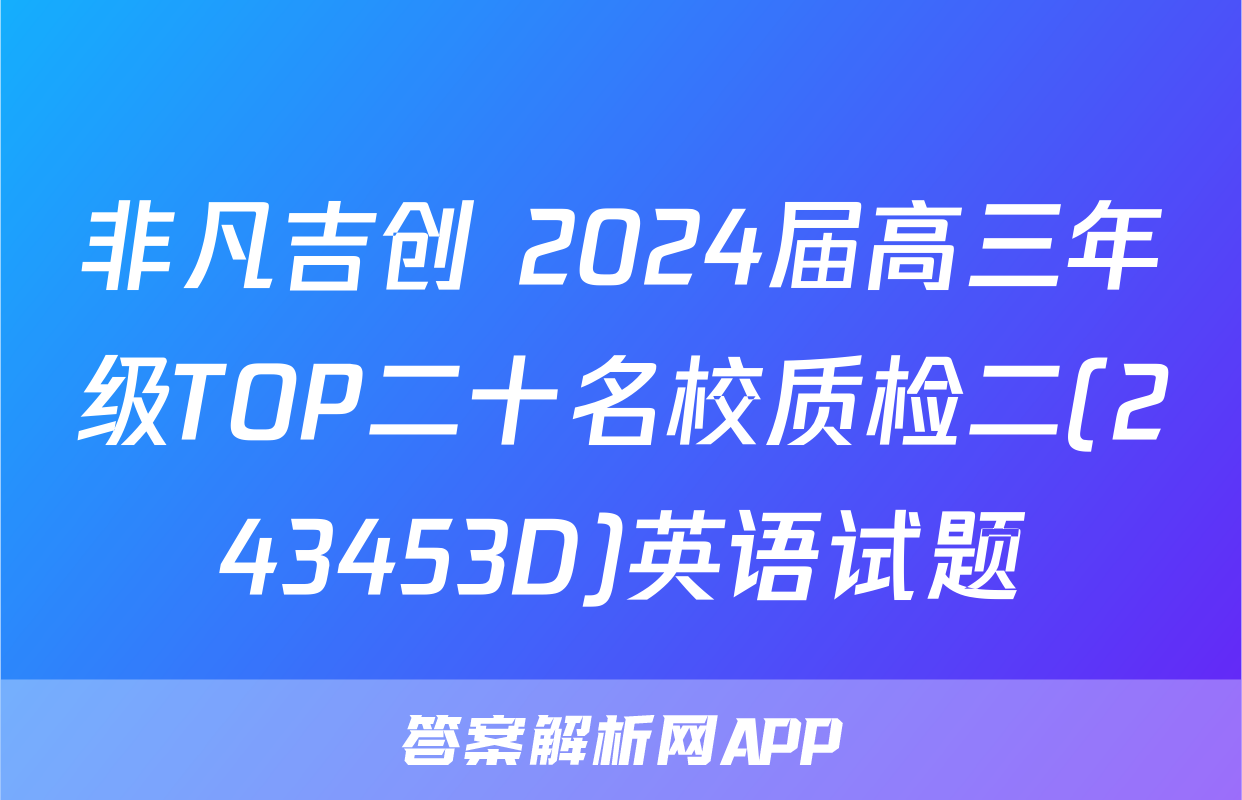 非凡吉创 2024届高三年级TOP二十名校质检二(243453D)英语试题