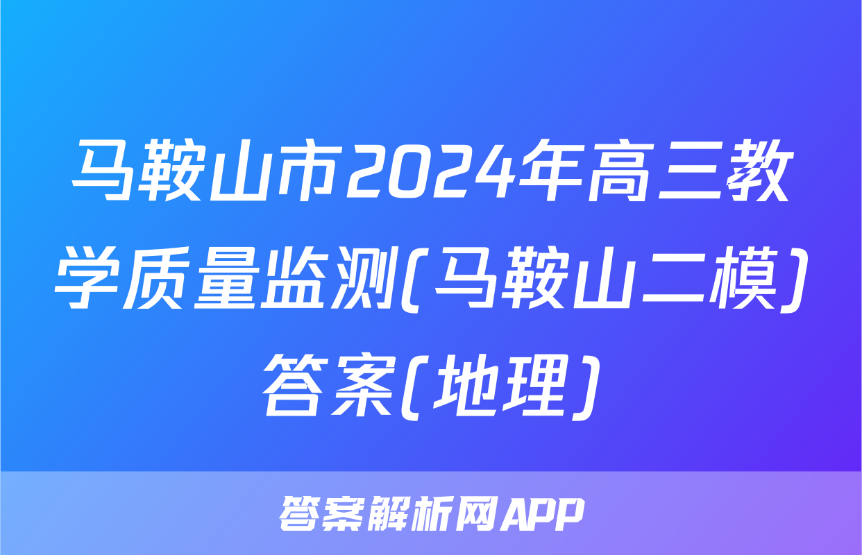 马鞍山市2024年高三教学质量监测(马鞍山二模)答案(地理)