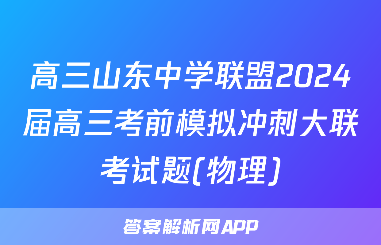 高三山东中学联盟2024届高三考前模拟冲刺大联考试题(物理)
