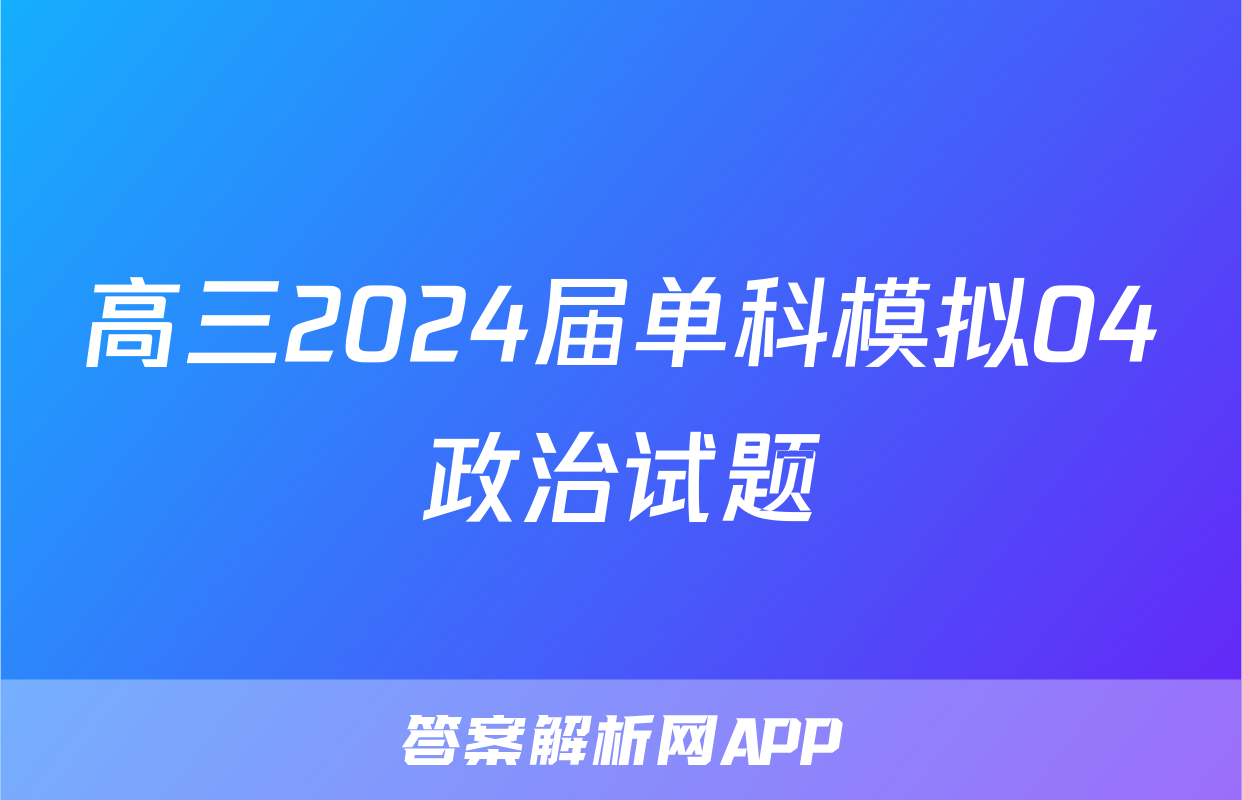 高三2024届单科模拟04政治试题