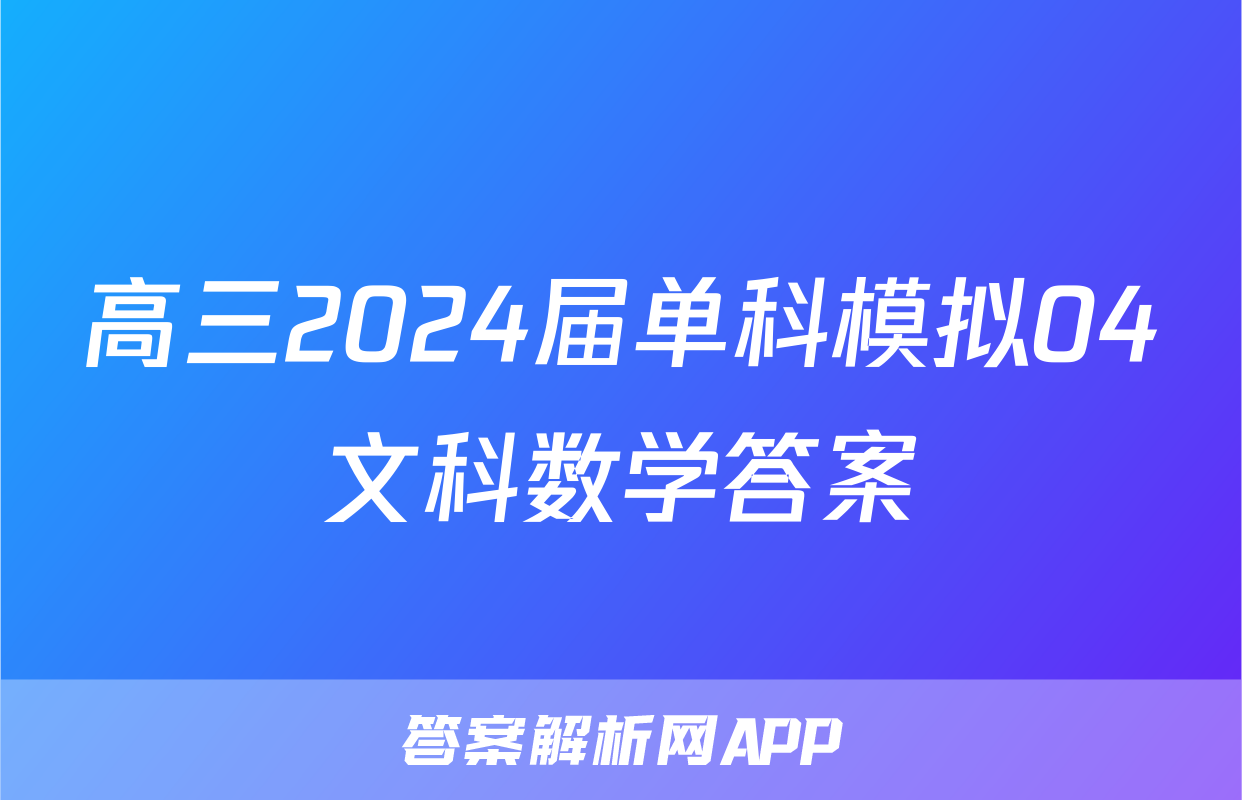 高三2024届单科模拟04文科数学答案