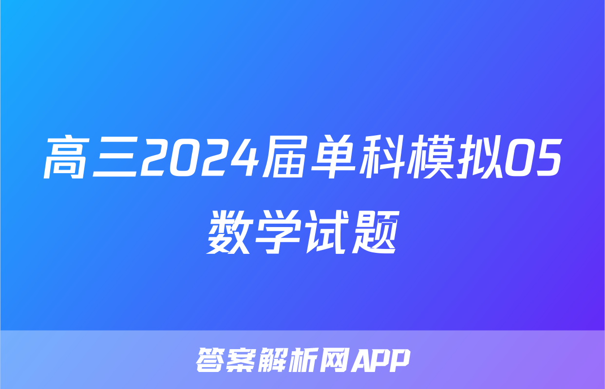 高三2024届单科模拟05数学试题
