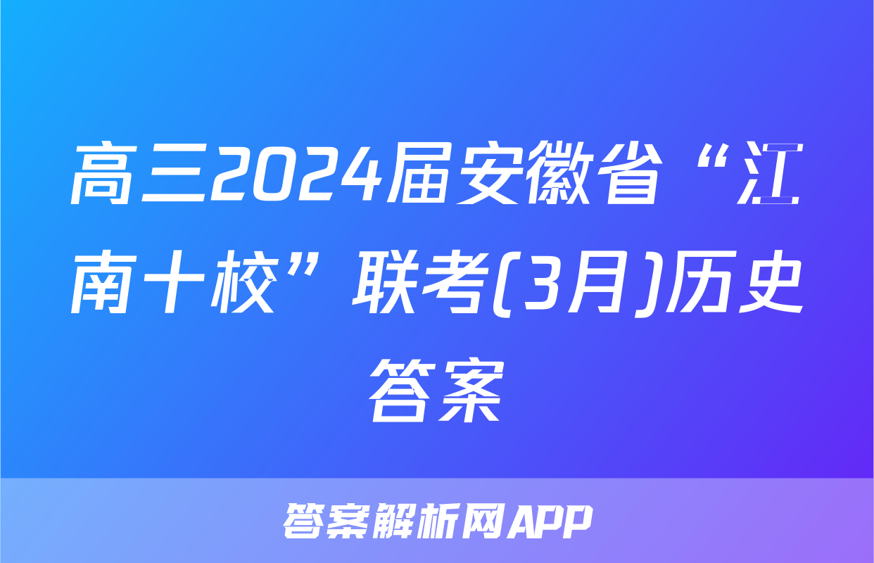 高三2024届安徽省“江南十校”联考(3月)历史答案