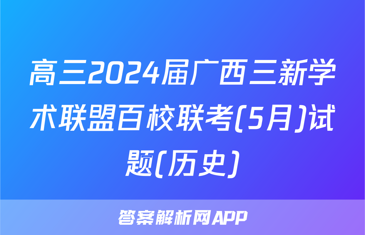 高三2024届广西三新学术联盟百校联考(5月)试题(历史)