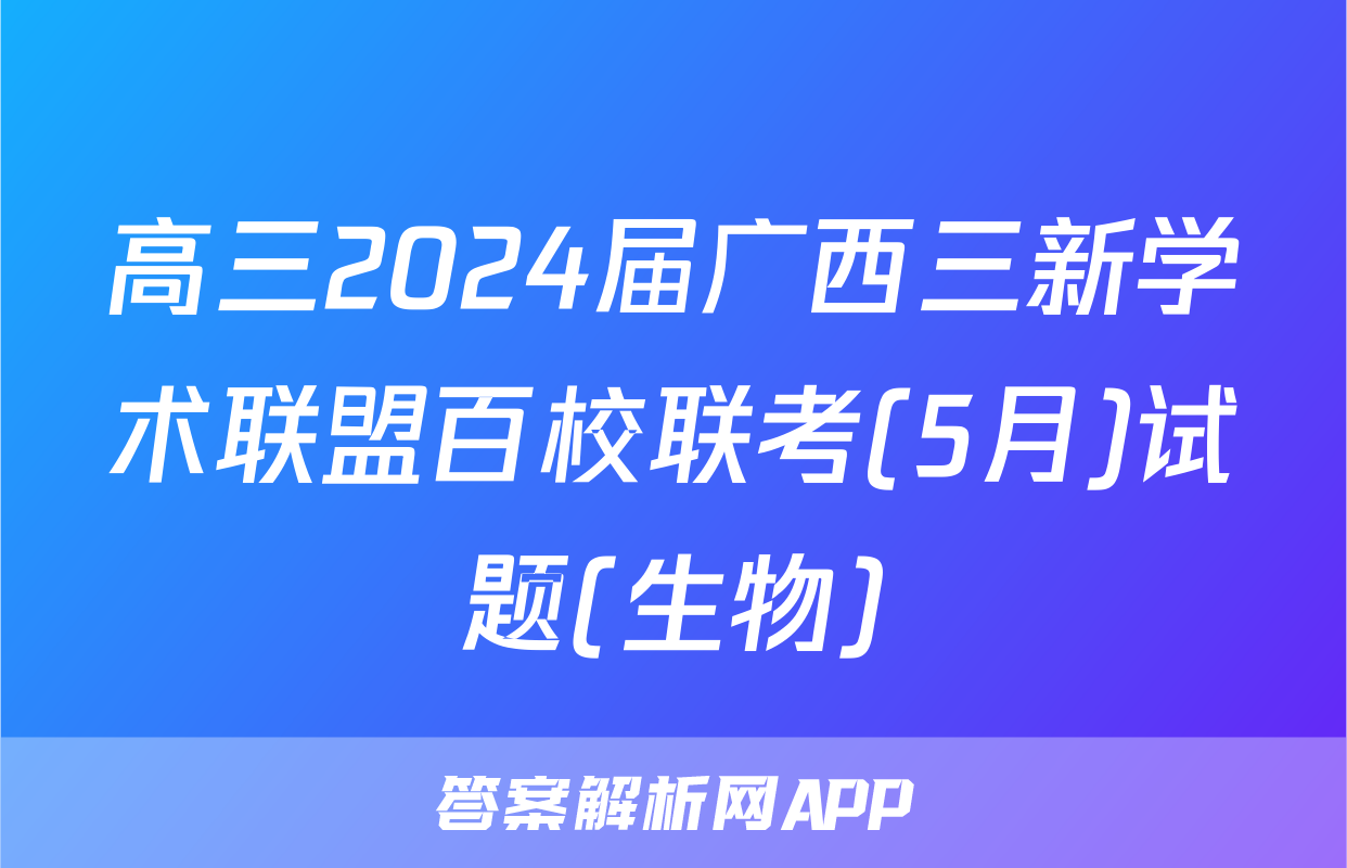 高三2024届广西三新学术联盟百校联考(5月)试题(生物)