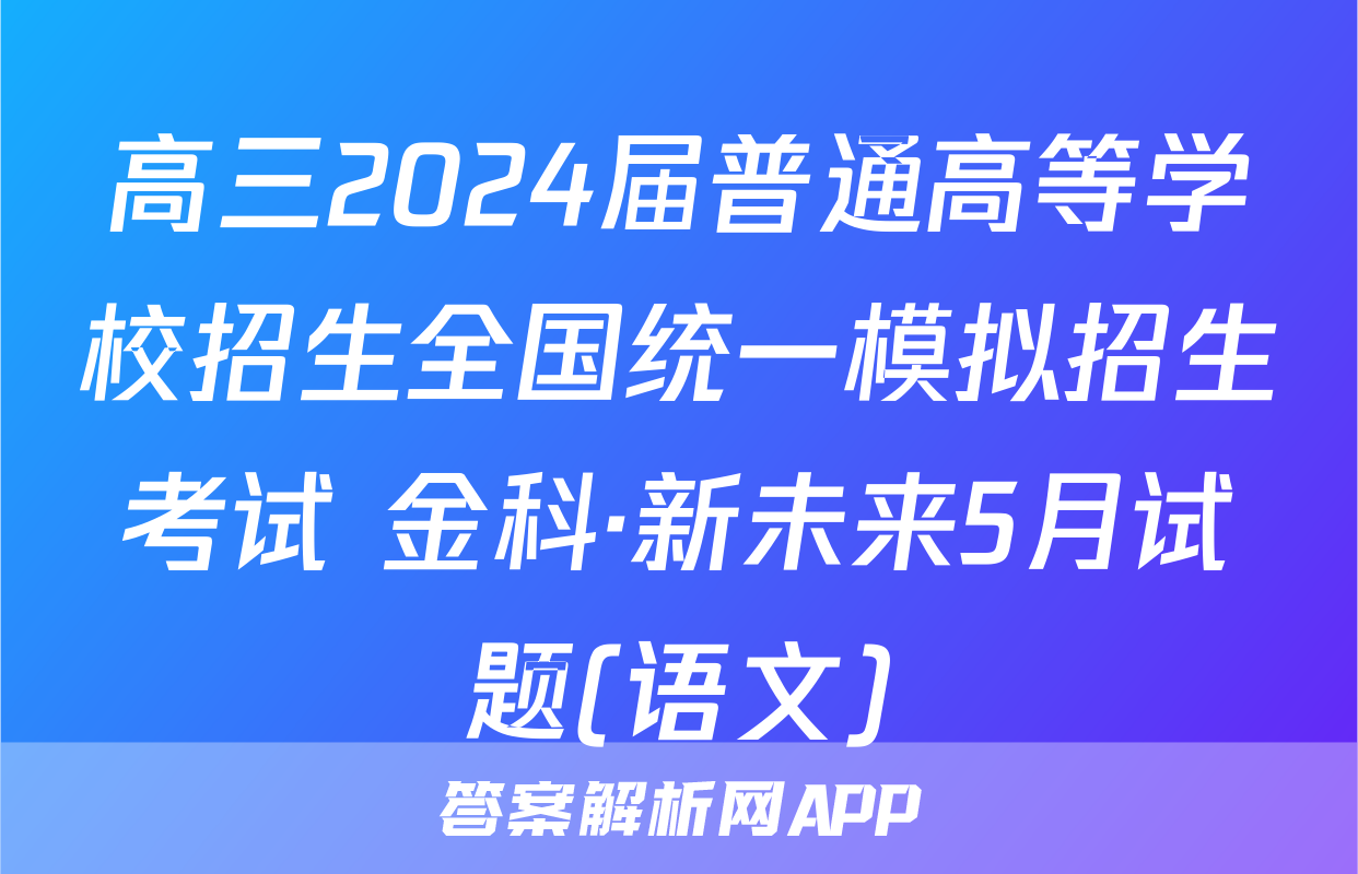 高三2024届普通高等学校招生全国统一模拟招生考试 金科·新未来5月试题(语文)