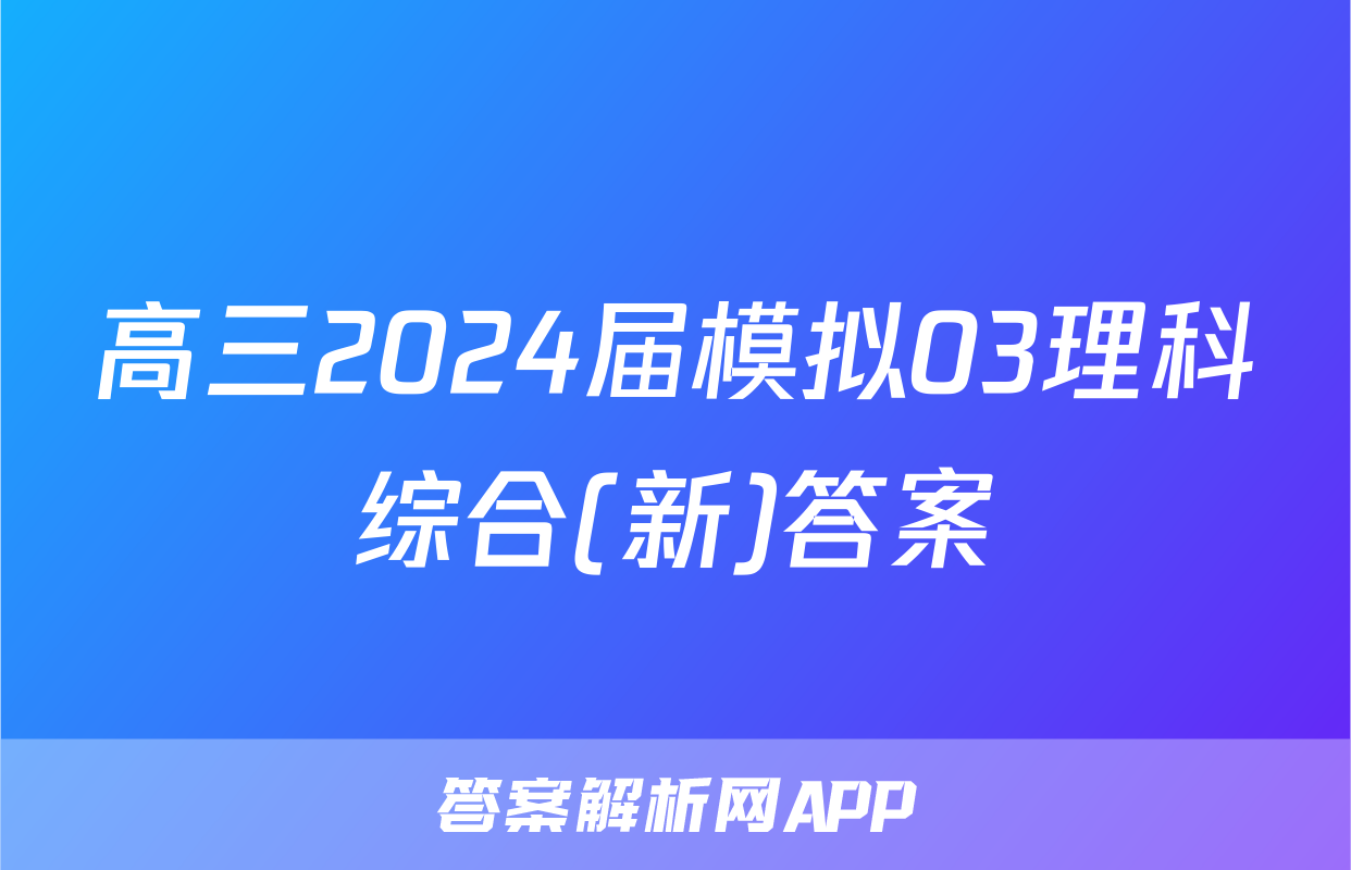 高三2024届模拟03理科综合(新)答案