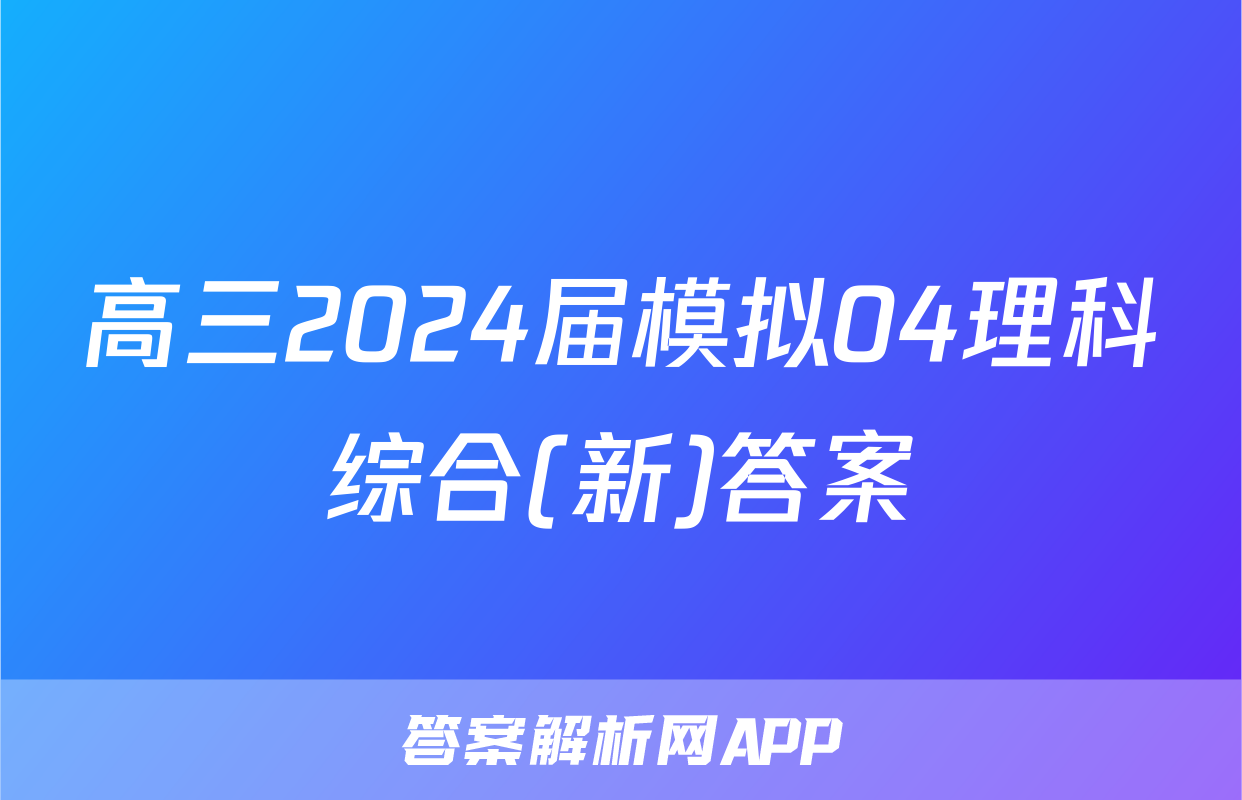 高三2024届模拟04理科综合(新)答案