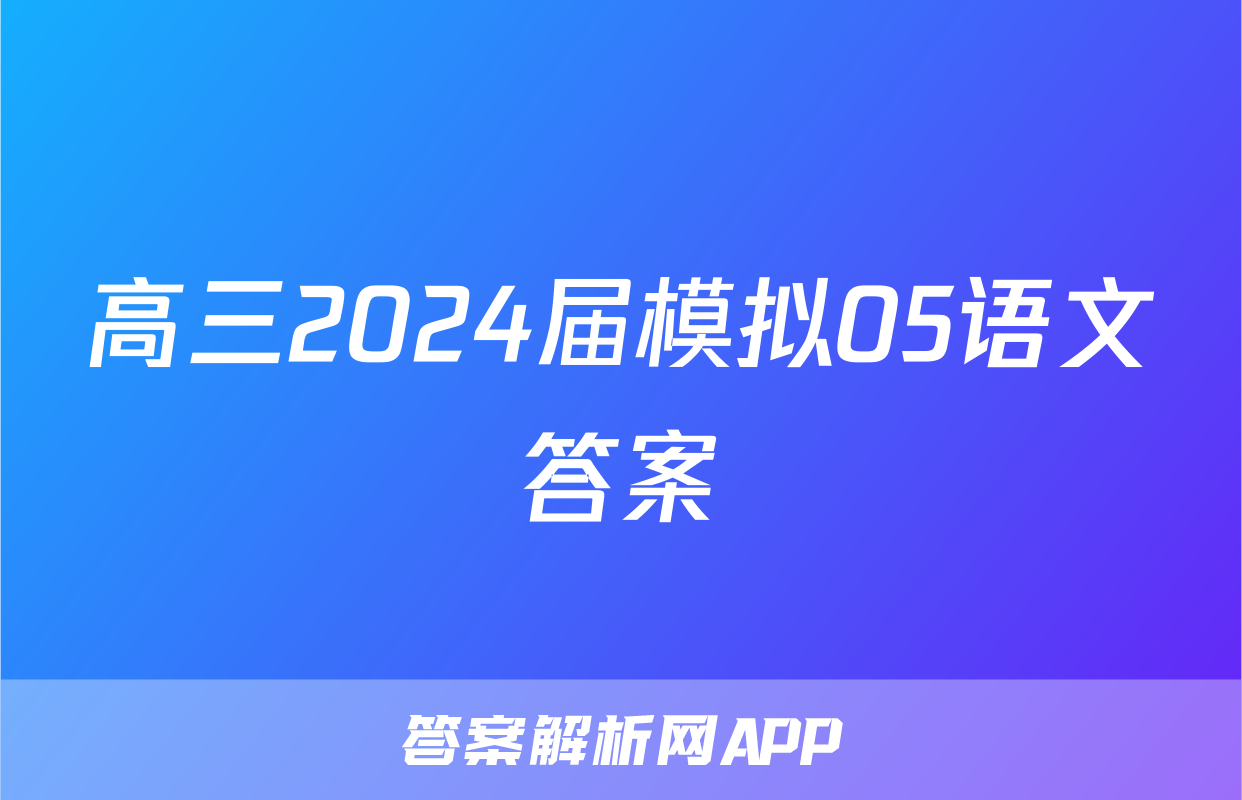 高三2024届模拟05语文答案