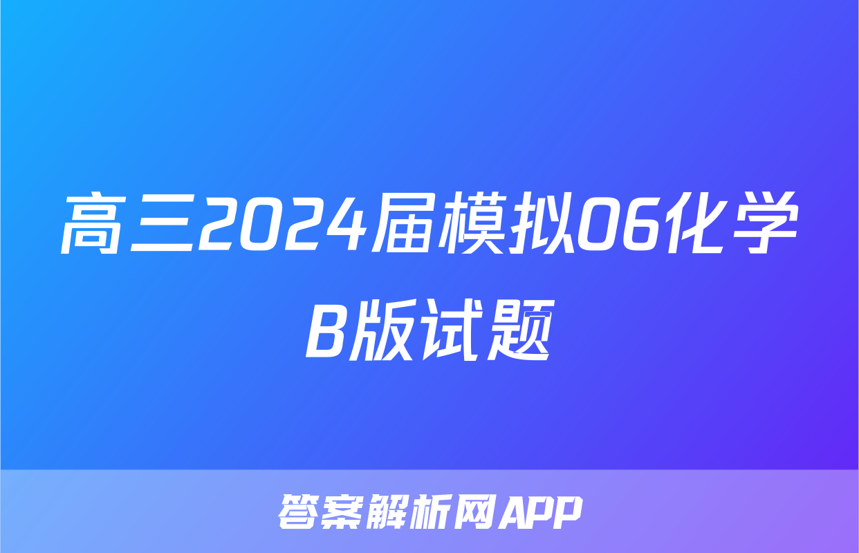 高三2024届模拟06化学B版试题