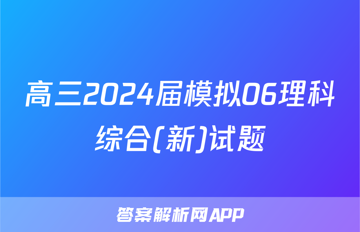 高三2024届模拟06理科综合(新)试题