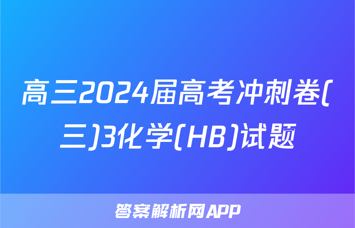 高三2024届高考冲刺卷(三)3化学(HB)试题