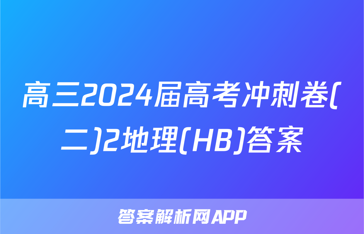 高三2024届高考冲刺卷(二)2地理(HB)答案