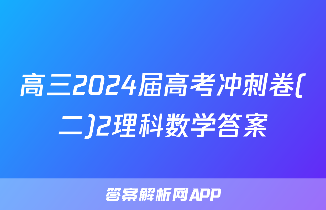高三2024届高考冲刺卷(二)2理科数学答案