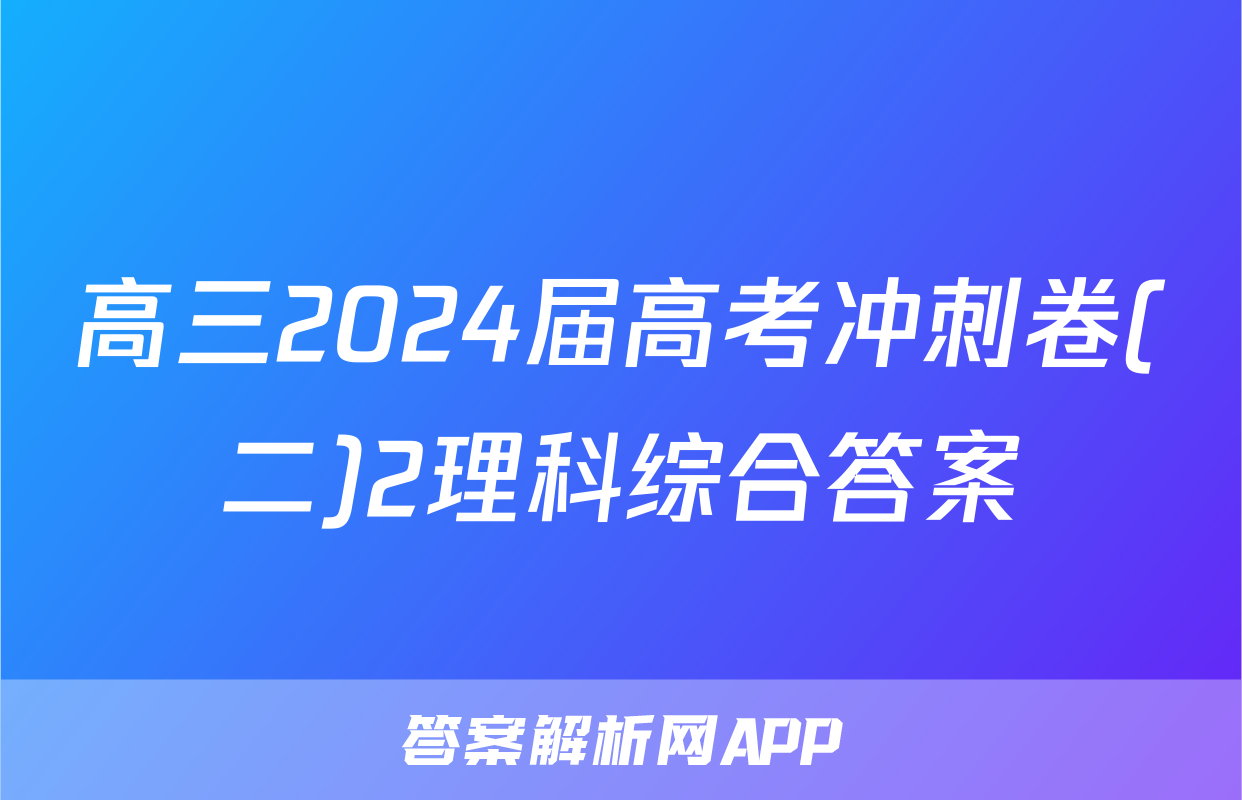 高三2024届高考冲刺卷(二)2理科综合答案