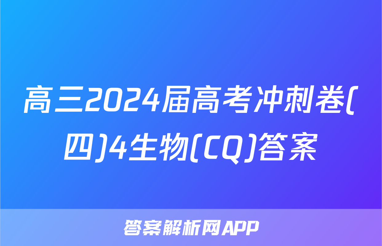 高三2024届高考冲刺卷(四)4生物(CQ)答案