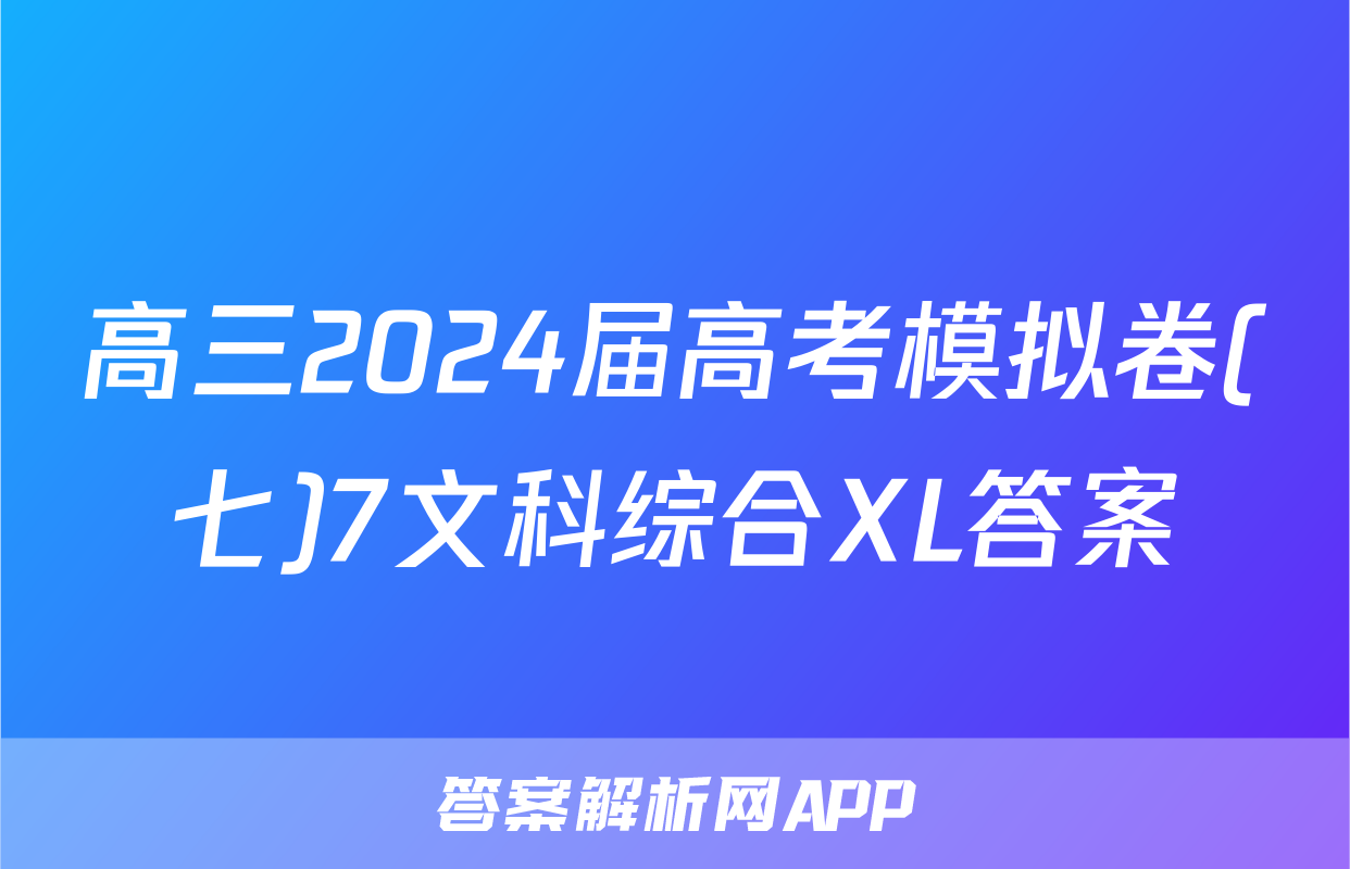 高三2024届高考模拟卷(七)7文科综合XL答案