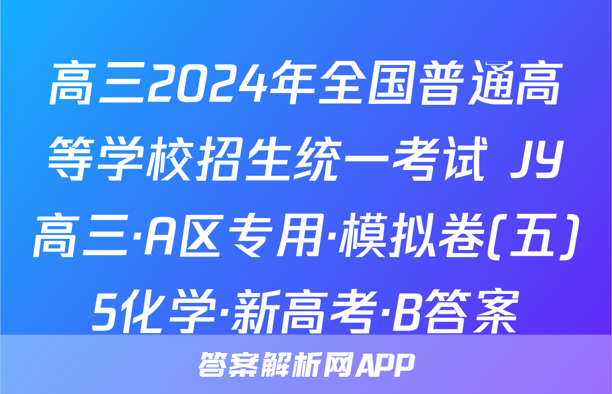 高三2024年全国普通高等学校招生统一考试 JY高三·A区专用·模拟卷(五)5化学·新高考·B答案