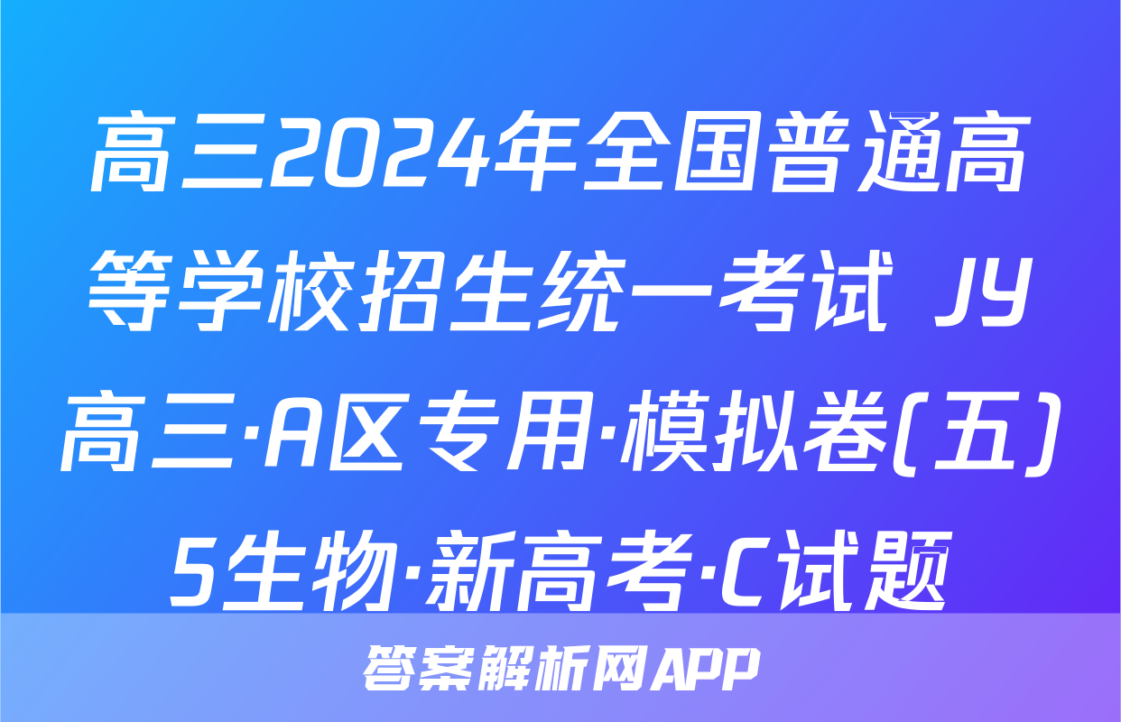 高三2024年全国普通高等学校招生统一考试 JY高三·A区专用·模拟卷(五)5生物·新高考·C试题