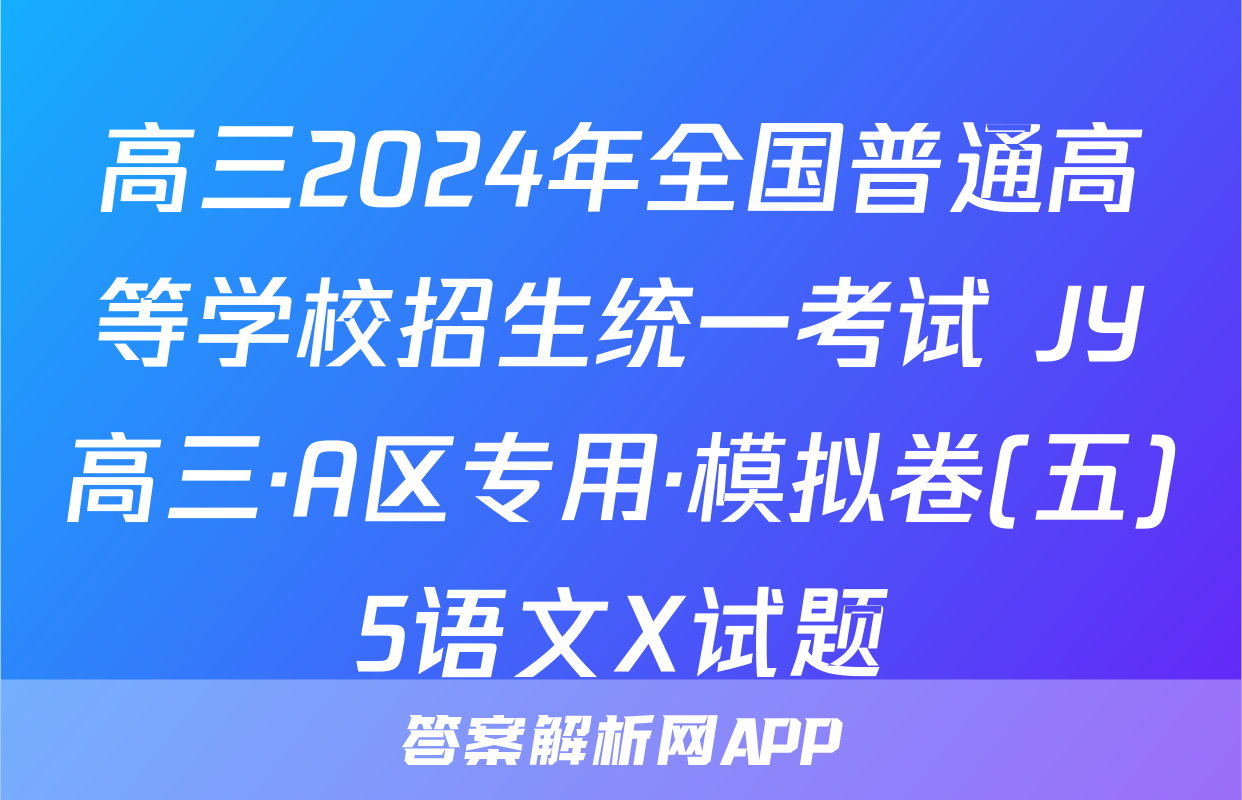 高三2024年全国普通高等学校招生统一考试 JY高三·A区专用·模拟卷(五)5语文X试题