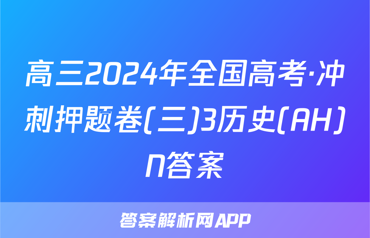 高三2024年全国高考·冲刺押题卷(三)3历史(AH)N答案